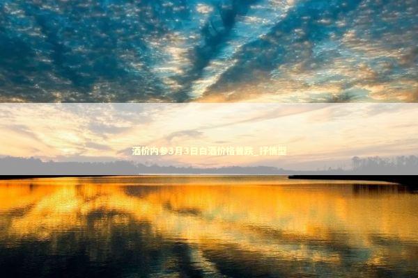 酒价内参3月3日白酒价格普跌_抒情型
