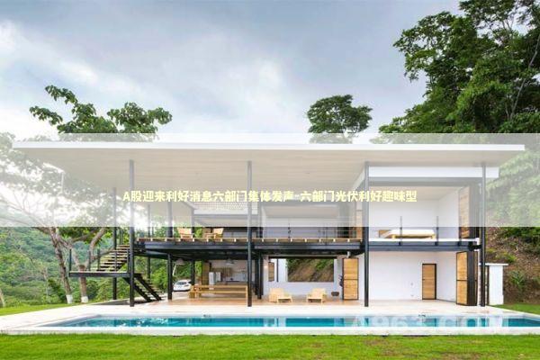 A股迎来利好消息六部门集体发声-六部门光伏利好趣味型