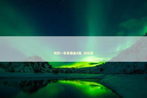 钨价一年多涨逾4倍_议论型