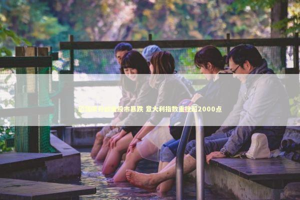 恐慌飙升欧美股市暴跌 意大利指数重挫超2000点