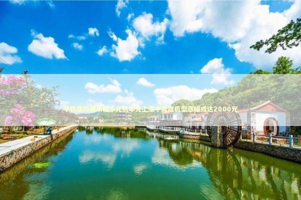 手机涨价潮来临千元机率先上涨中高端机型涨幅或达2000元