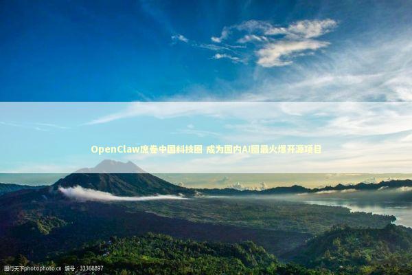 OpenClaw席卷中国科技圈 成为国内AI圈最火爆开源项目