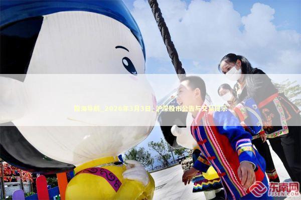 股海导航_2026年3月3日_沪深股市公告与交易提示