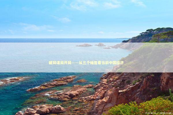 破局谋局开局——从三个维度看当前中国经济