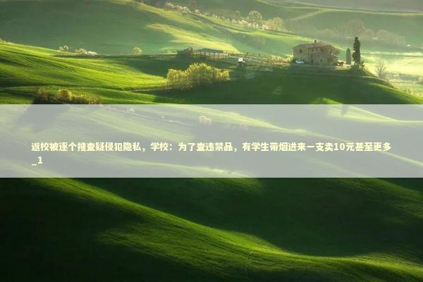 返校被逐个搜查疑侵犯隐私，学校：为了查违禁品，有学生带烟进来一支卖10元甚至更多_1