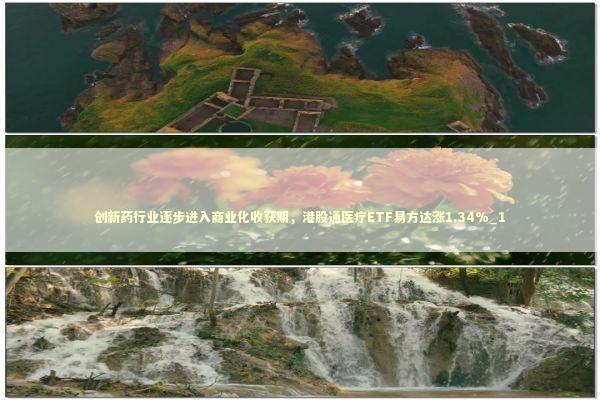 创新药行业逐步进入商业化收获期，港股通医疗ETF易方达涨1.34%_1