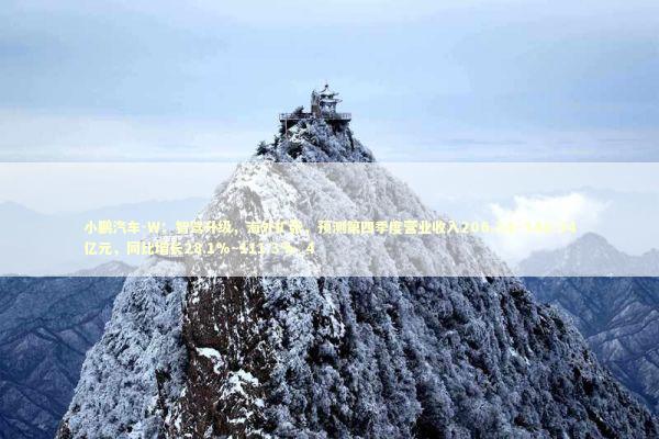 小鹏汽车-W：智驾升级，海外扩张，预测第四季度营业收入206.34~340.34亿元，同比增长28.1%~111.3%_4