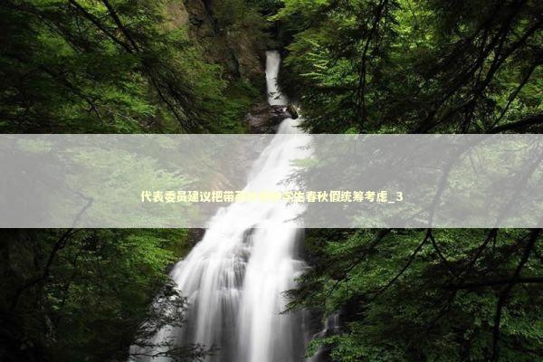 代表委员建议把带薪休假和学生春秋假统筹考虑_3