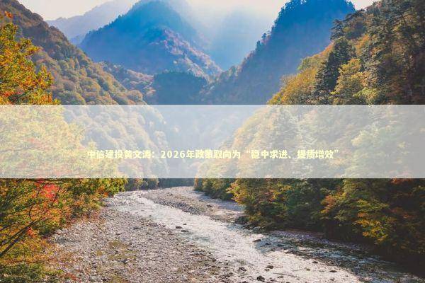 中信建投黄文涛：2026年政策取向为“稳中求进、提质增效”