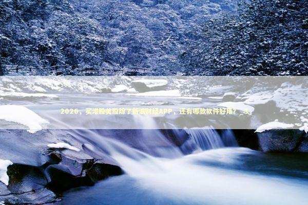 2026，买港股美股除了新浪财经APP，还有哪款软件好用？_3