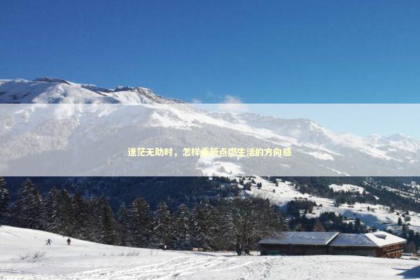 迷茫无助时，怎样重新点燃生活的方向感