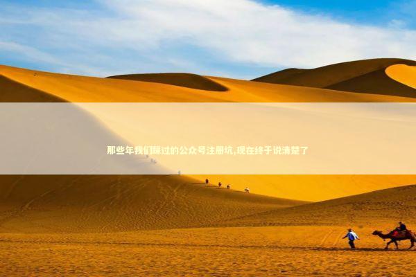 那些年我们踩过的公众号注册坑,现在终于说清楚了 IT技术